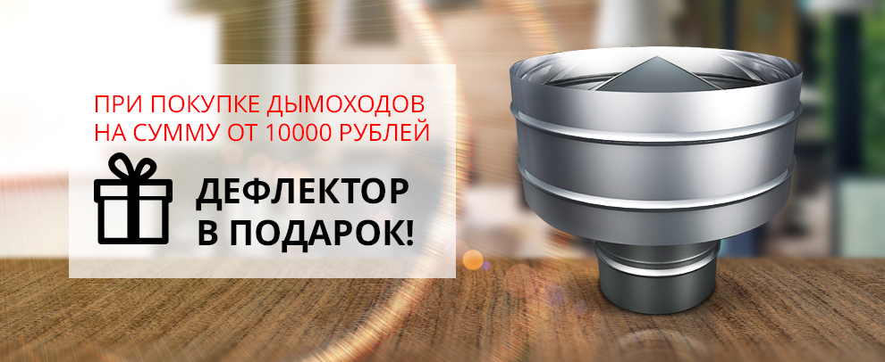 Покупая дымоходы на сумму от 10000 рублей, поучите Дефлектор в Подарок.